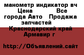 манометр индикатор вч › Цена ­ 1 000 - Все города Авто » Продажа запчастей   . Краснодарский край,Армавир г.